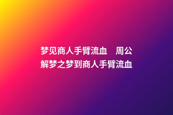 梦见商人手臂流血　周公解梦之梦到商人手臂流血